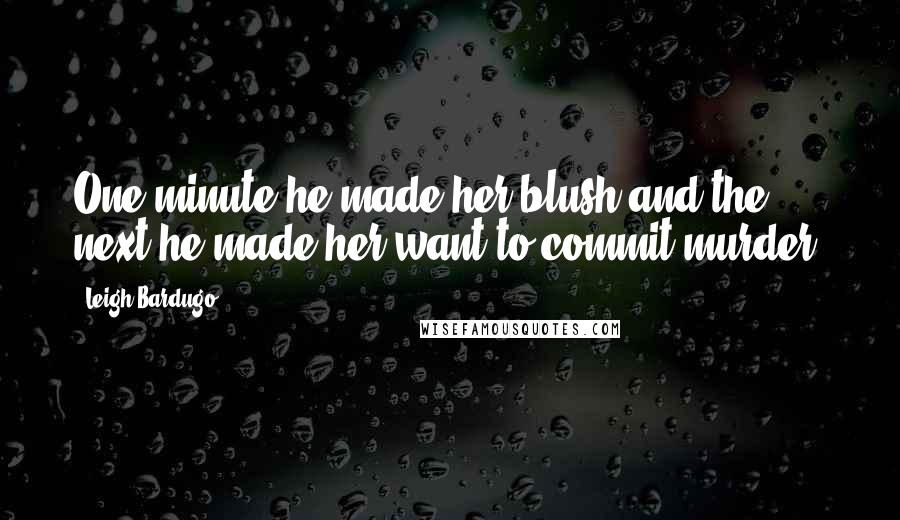 Leigh Bardugo Quotes: One minute he made her blush and the next he made her want to commit murder.