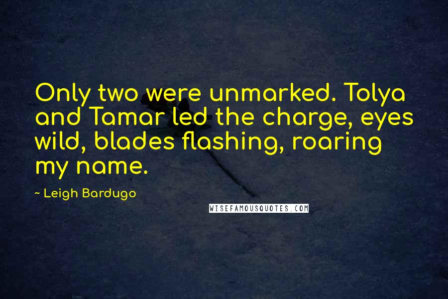 Leigh Bardugo Quotes: Only two were unmarked. Tolya and Tamar led the charge, eyes wild, blades flashing, roaring my name.