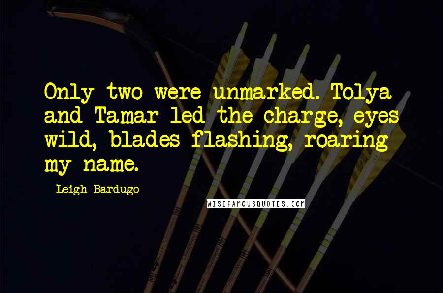 Leigh Bardugo Quotes: Only two were unmarked. Tolya and Tamar led the charge, eyes wild, blades flashing, roaring my name.