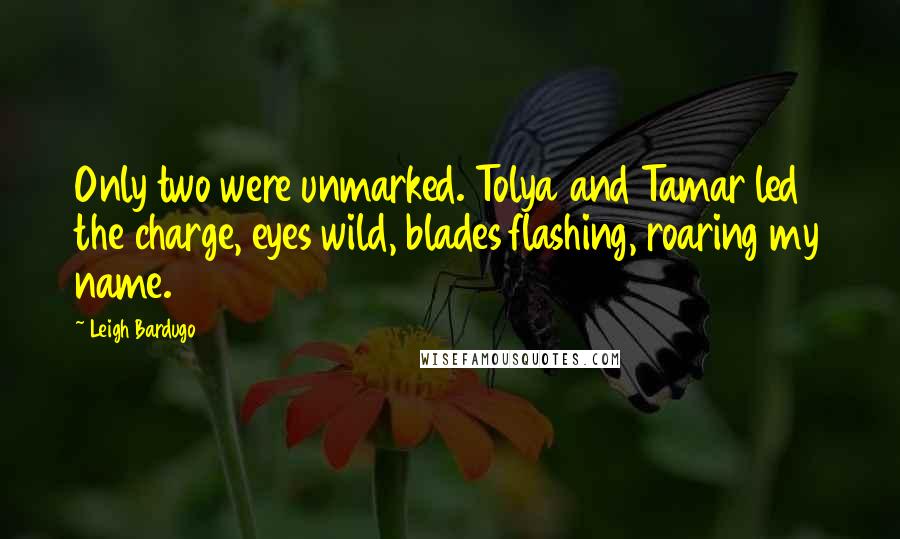 Leigh Bardugo Quotes: Only two were unmarked. Tolya and Tamar led the charge, eyes wild, blades flashing, roaring my name.