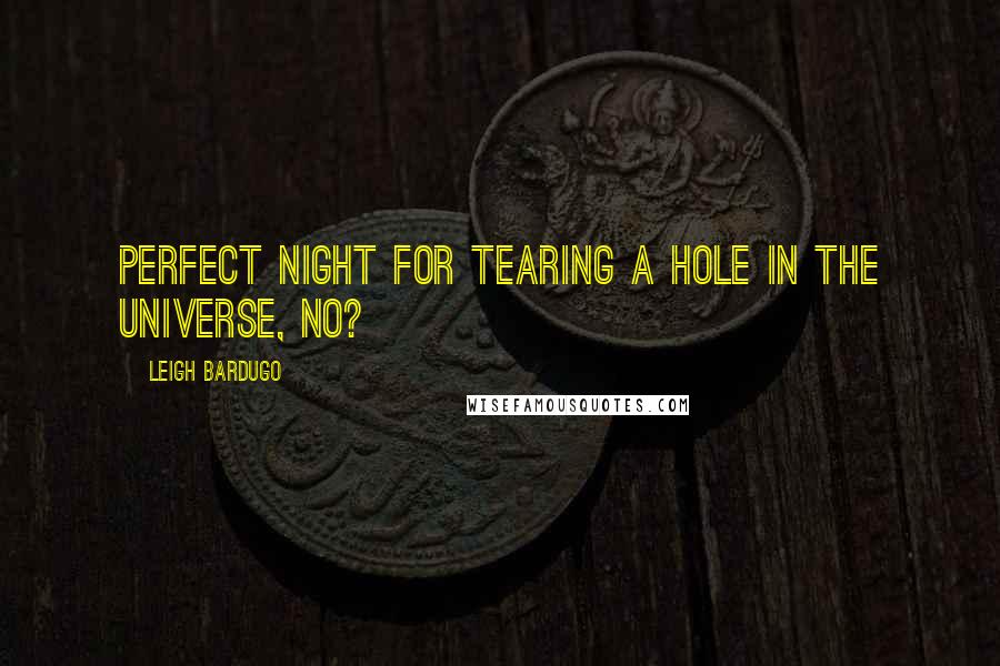 Leigh Bardugo Quotes: Perfect night for tearing a hole in the universe, no?