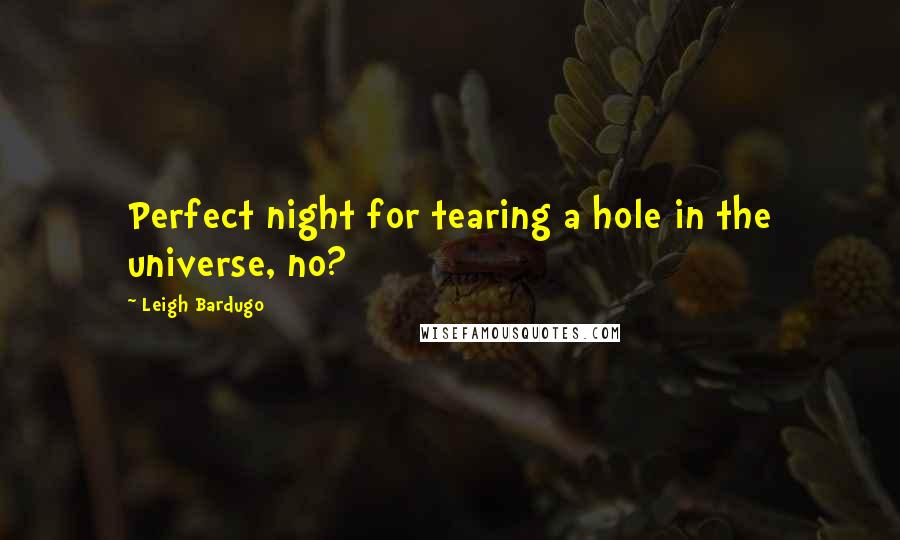 Leigh Bardugo Quotes: Perfect night for tearing a hole in the universe, no?