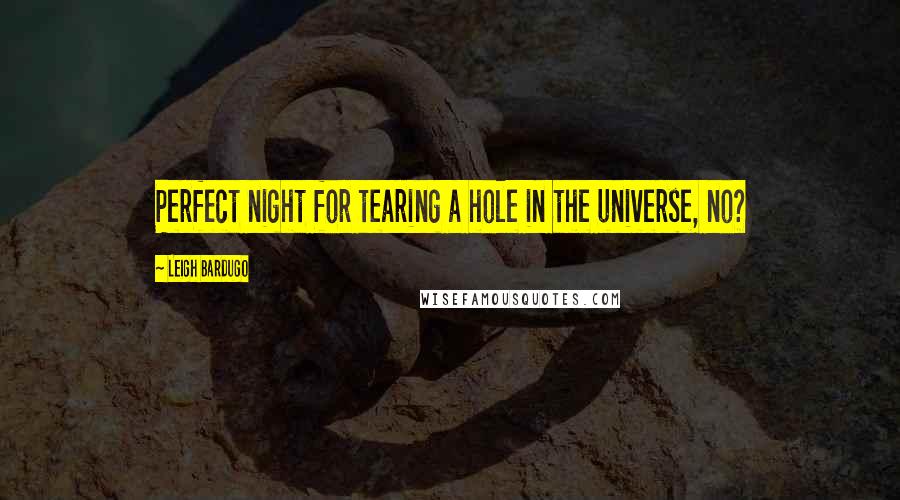 Leigh Bardugo Quotes: Perfect night for tearing a hole in the universe, no?