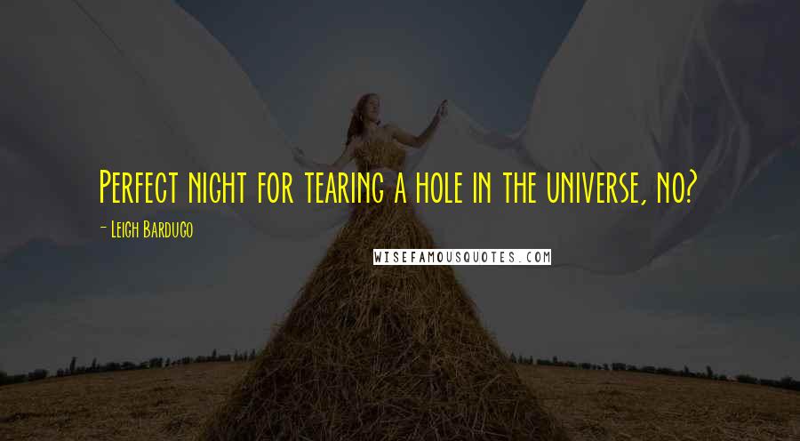 Leigh Bardugo Quotes: Perfect night for tearing a hole in the universe, no?