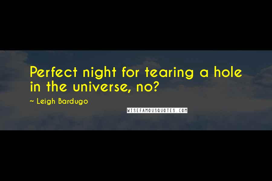 Leigh Bardugo Quotes: Perfect night for tearing a hole in the universe, no?