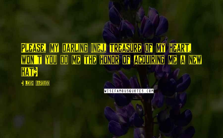 Leigh Bardugo Quotes: Please, my darling Inej, treasure of my heart, won't you do me the honor of acquiring me a new hat?