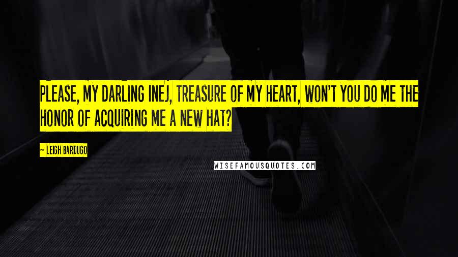 Leigh Bardugo Quotes: Please, my darling Inej, treasure of my heart, won't you do me the honor of acquiring me a new hat?