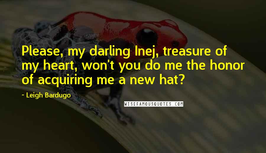 Leigh Bardugo Quotes: Please, my darling Inej, treasure of my heart, won't you do me the honor of acquiring me a new hat?