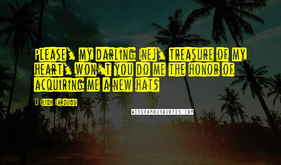 Leigh Bardugo Quotes: Please, my darling Inej, treasure of my heart, won't you do me the honor of acquiring me a new hat?