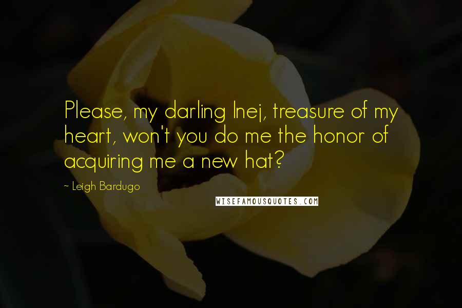 Leigh Bardugo Quotes: Please, my darling Inej, treasure of my heart, won't you do me the honor of acquiring me a new hat?