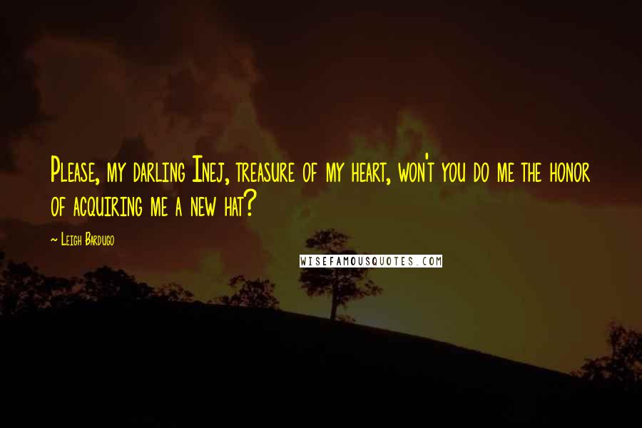 Leigh Bardugo Quotes: Please, my darling Inej, treasure of my heart, won't you do me the honor of acquiring me a new hat?