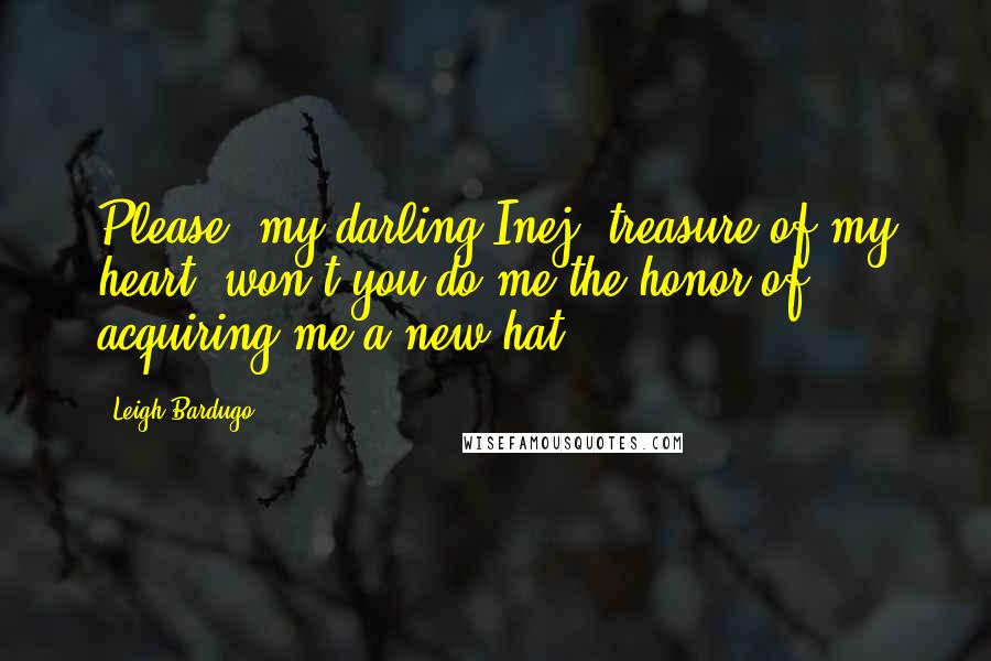 Leigh Bardugo Quotes: Please, my darling Inej, treasure of my heart, won't you do me the honor of acquiring me a new hat?