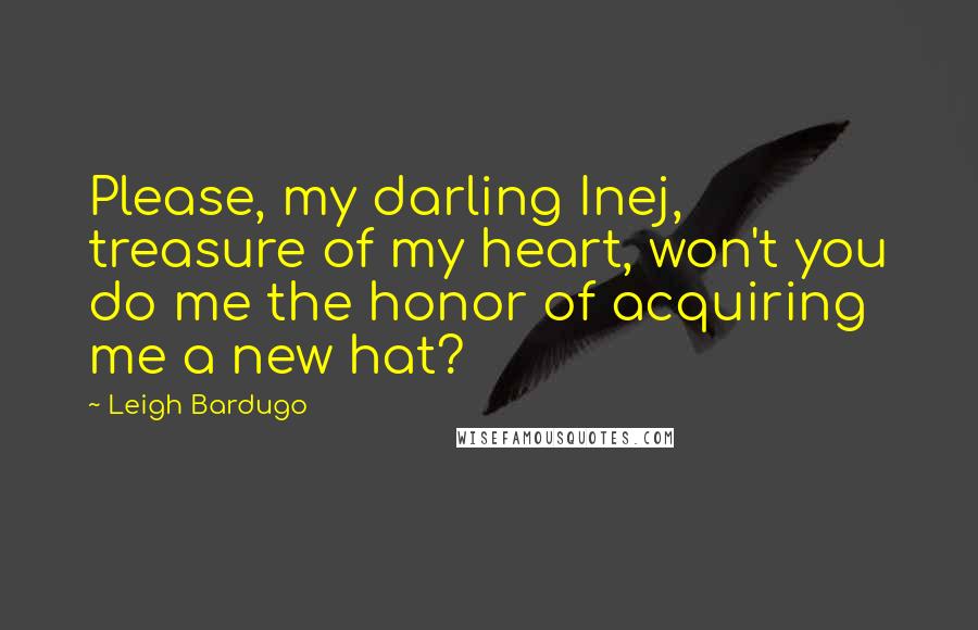 Leigh Bardugo Quotes: Please, my darling Inej, treasure of my heart, won't you do me the honor of acquiring me a new hat?