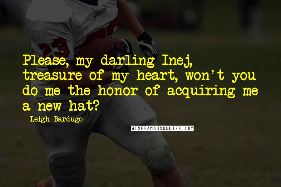 Leigh Bardugo Quotes: Please, my darling Inej, treasure of my heart, won't you do me the honor of acquiring me a new hat?