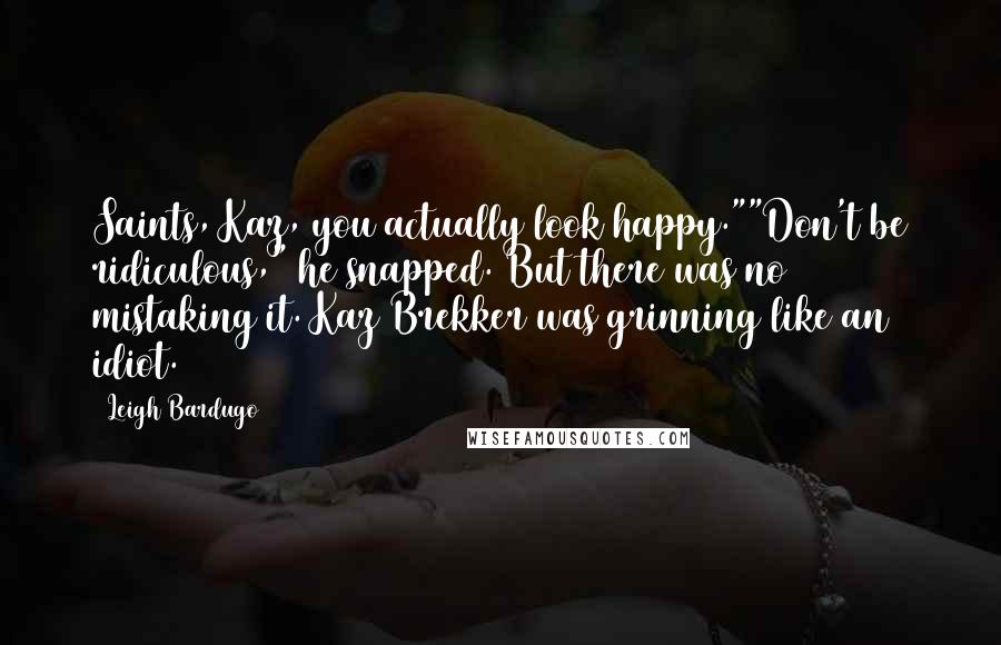 Leigh Bardugo Quotes: Saints, Kaz, you actually look happy.""Don't be ridiculous," he snapped. But there was no mistaking it. Kaz Brekker was grinning like an idiot.