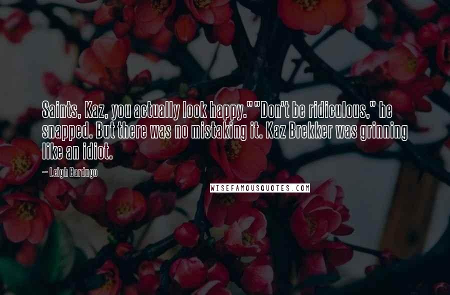 Leigh Bardugo Quotes: Saints, Kaz, you actually look happy.""Don't be ridiculous," he snapped. But there was no mistaking it. Kaz Brekker was grinning like an idiot.