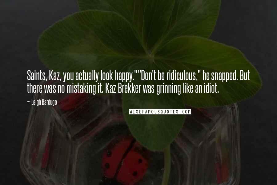 Leigh Bardugo Quotes: Saints, Kaz, you actually look happy.""Don't be ridiculous," he snapped. But there was no mistaking it. Kaz Brekker was grinning like an idiot.