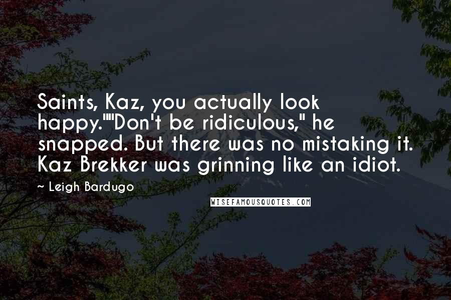 Leigh Bardugo Quotes: Saints, Kaz, you actually look happy.""Don't be ridiculous," he snapped. But there was no mistaking it. Kaz Brekker was grinning like an idiot.