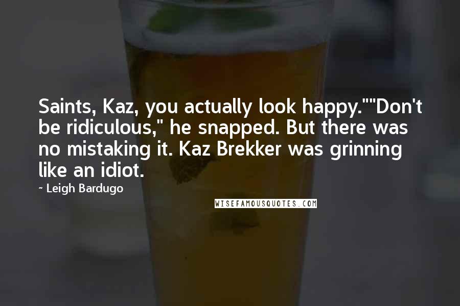 Leigh Bardugo Quotes: Saints, Kaz, you actually look happy.""Don't be ridiculous," he snapped. But there was no mistaking it. Kaz Brekker was grinning like an idiot.