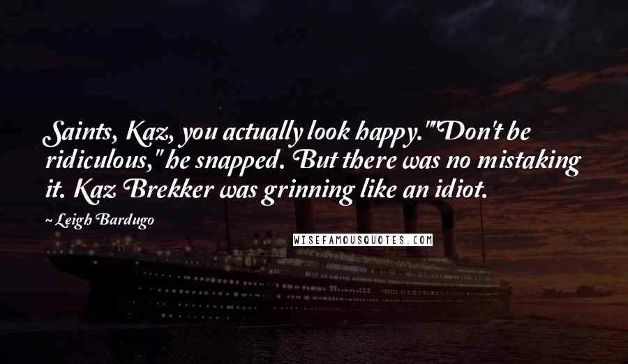 Leigh Bardugo Quotes: Saints, Kaz, you actually look happy.""Don't be ridiculous," he snapped. But there was no mistaking it. Kaz Brekker was grinning like an idiot.