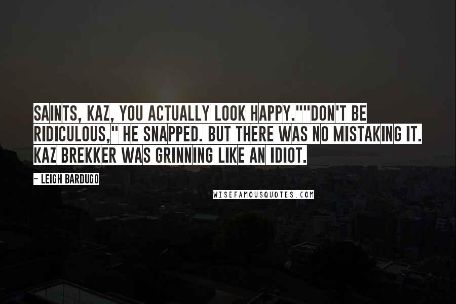 Leigh Bardugo Quotes: Saints, Kaz, you actually look happy.""Don't be ridiculous," he snapped. But there was no mistaking it. Kaz Brekker was grinning like an idiot.