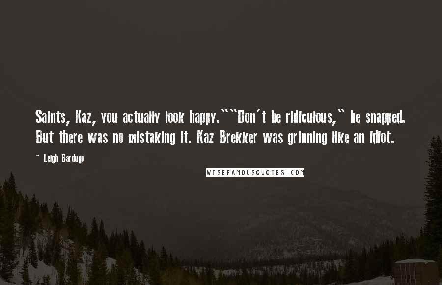 Leigh Bardugo Quotes: Saints, Kaz, you actually look happy.""Don't be ridiculous," he snapped. But there was no mistaking it. Kaz Brekker was grinning like an idiot.