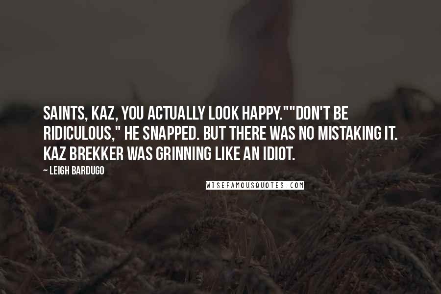 Leigh Bardugo Quotes: Saints, Kaz, you actually look happy.""Don't be ridiculous," he snapped. But there was no mistaking it. Kaz Brekker was grinning like an idiot.