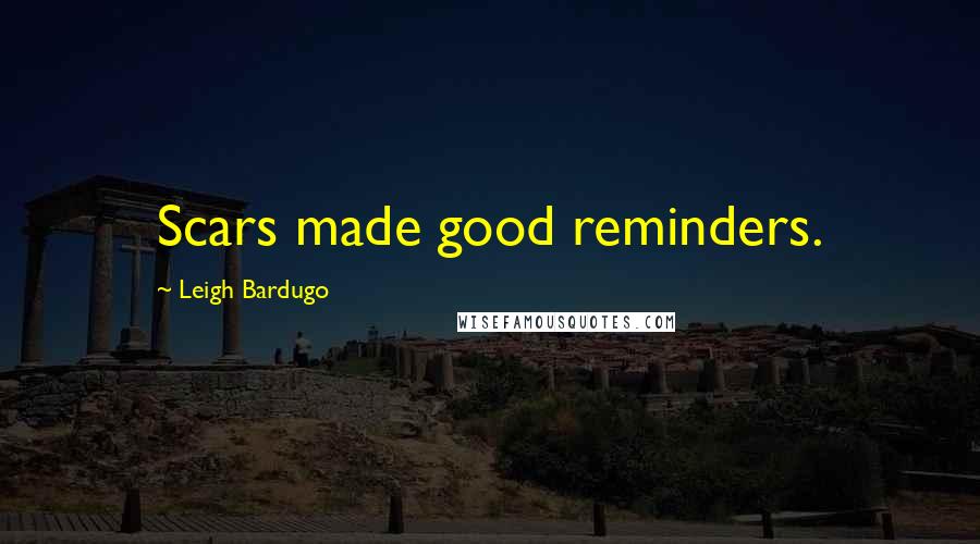 Leigh Bardugo Quotes: Scars made good reminders.