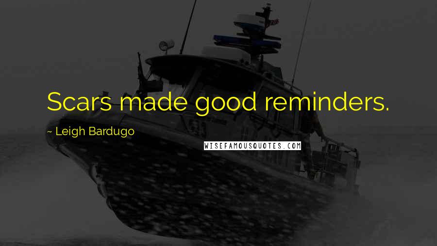 Leigh Bardugo Quotes: Scars made good reminders.