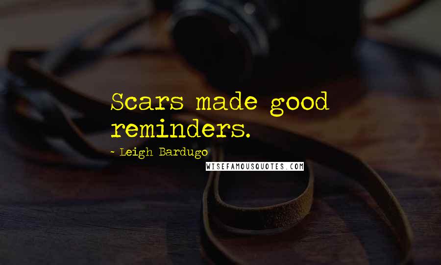 Leigh Bardugo Quotes: Scars made good reminders.