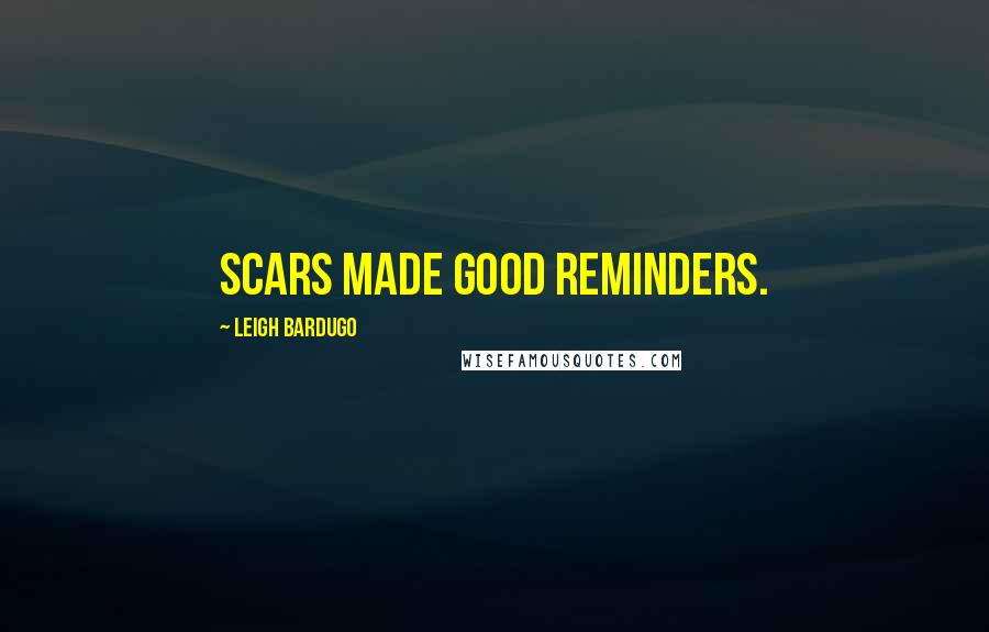 Leigh Bardugo Quotes: Scars made good reminders.