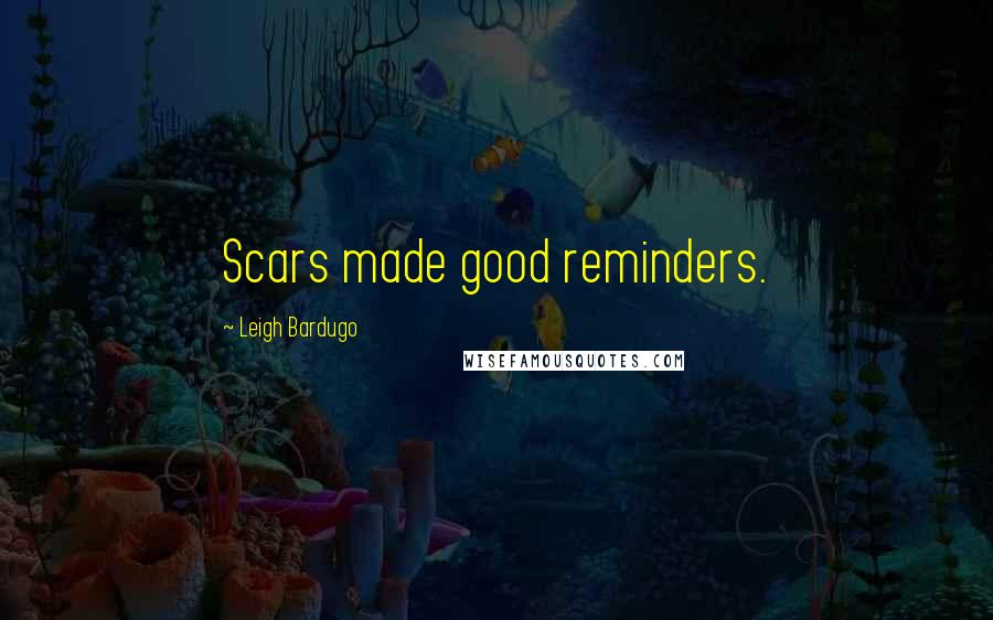 Leigh Bardugo Quotes: Scars made good reminders.