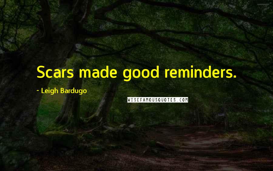 Leigh Bardugo Quotes: Scars made good reminders.