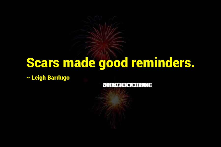 Leigh Bardugo Quotes: Scars made good reminders.