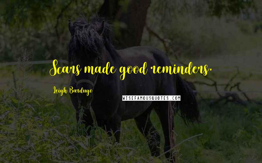 Leigh Bardugo Quotes: Scars made good reminders.