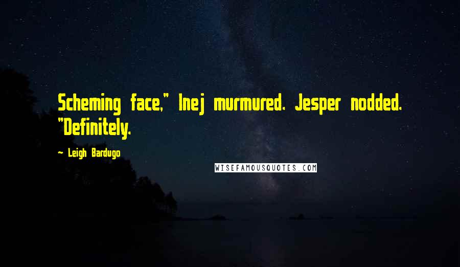 Leigh Bardugo Quotes: Scheming face," Inej murmured. Jesper nodded. "Definitely.