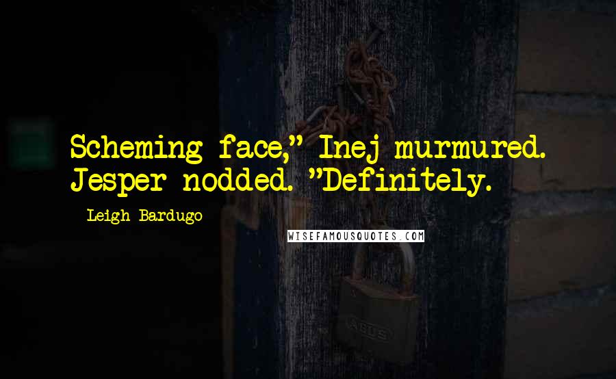 Leigh Bardugo Quotes: Scheming face," Inej murmured. Jesper nodded. "Definitely.