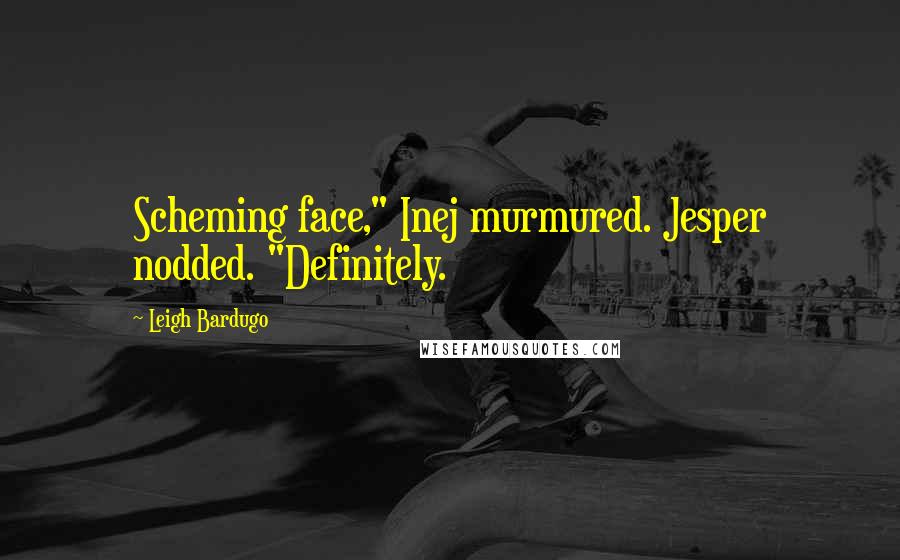 Leigh Bardugo Quotes: Scheming face," Inej murmured. Jesper nodded. "Definitely.