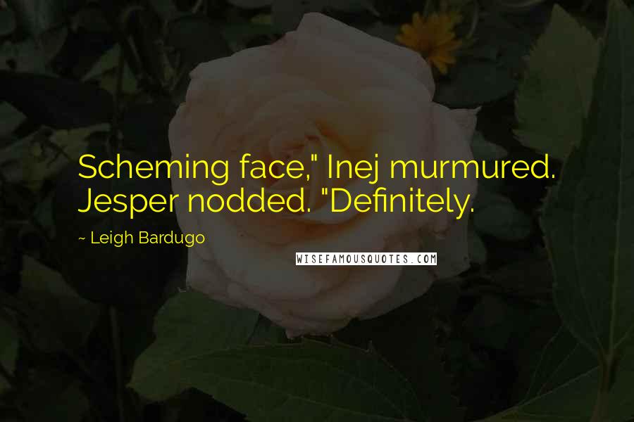 Leigh Bardugo Quotes: Scheming face," Inej murmured. Jesper nodded. "Definitely.