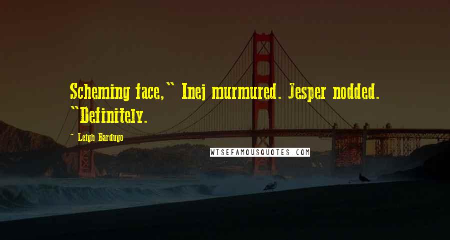 Leigh Bardugo Quotes: Scheming face," Inej murmured. Jesper nodded. "Definitely.