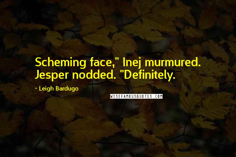 Leigh Bardugo Quotes: Scheming face," Inej murmured. Jesper nodded. "Definitely.