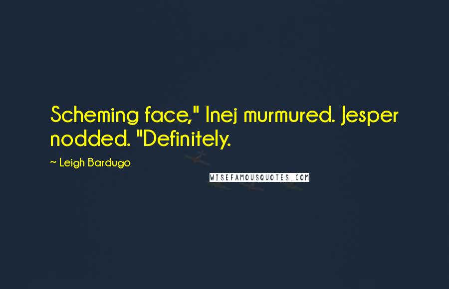 Leigh Bardugo Quotes: Scheming face," Inej murmured. Jesper nodded. "Definitely.