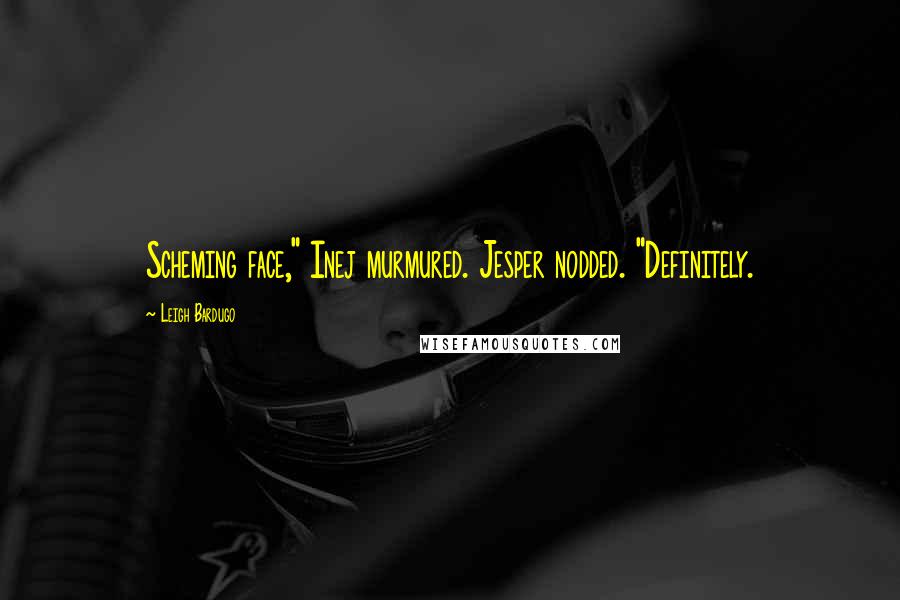 Leigh Bardugo Quotes: Scheming face," Inej murmured. Jesper nodded. "Definitely.