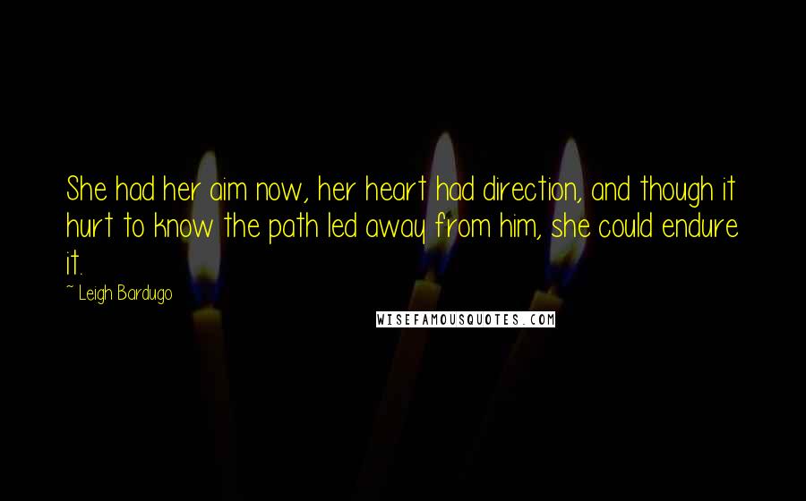 Leigh Bardugo Quotes: She had her aim now, her heart had direction, and though it hurt to know the path led away from him, she could endure it.