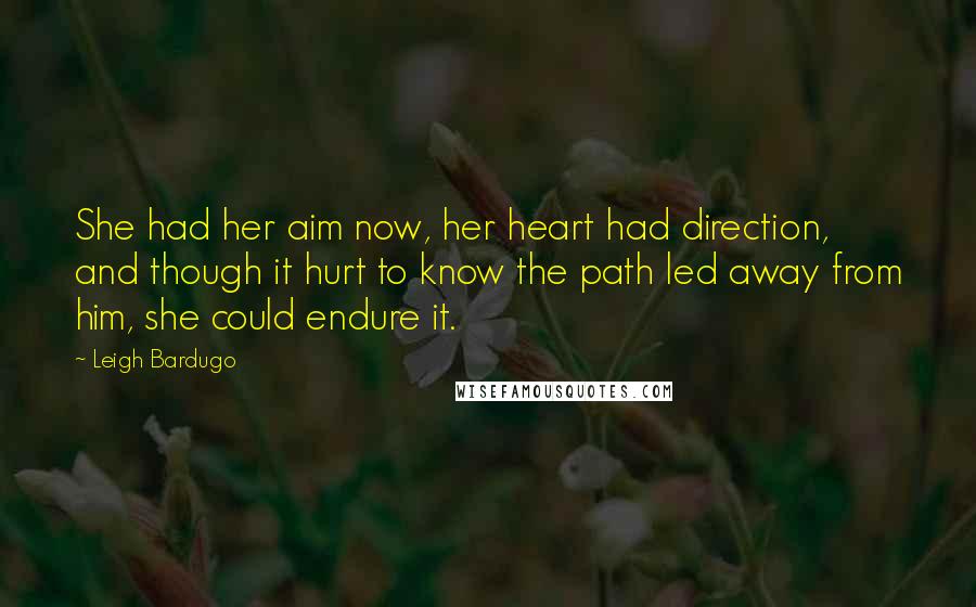 Leigh Bardugo Quotes: She had her aim now, her heart had direction, and though it hurt to know the path led away from him, she could endure it.