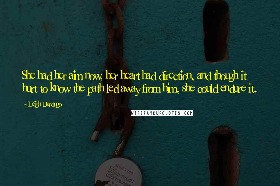 Leigh Bardugo Quotes: She had her aim now, her heart had direction, and though it hurt to know the path led away from him, she could endure it.