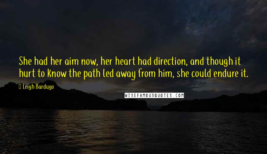 Leigh Bardugo Quotes: She had her aim now, her heart had direction, and though it hurt to know the path led away from him, she could endure it.