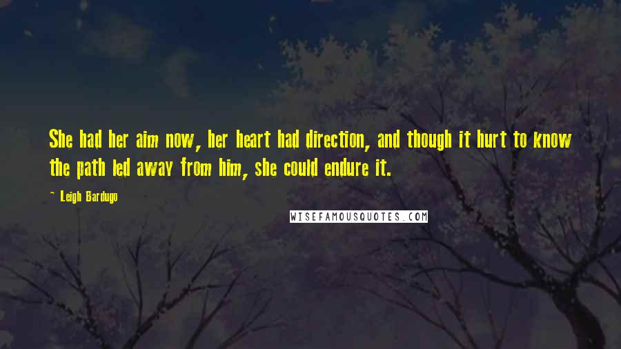 Leigh Bardugo Quotes: She had her aim now, her heart had direction, and though it hurt to know the path led away from him, she could endure it.