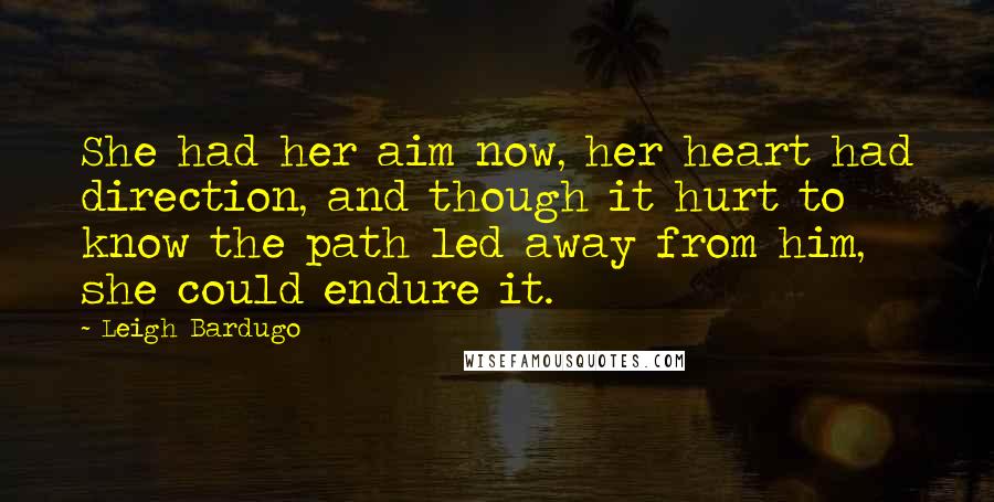 Leigh Bardugo Quotes: She had her aim now, her heart had direction, and though it hurt to know the path led away from him, she could endure it.