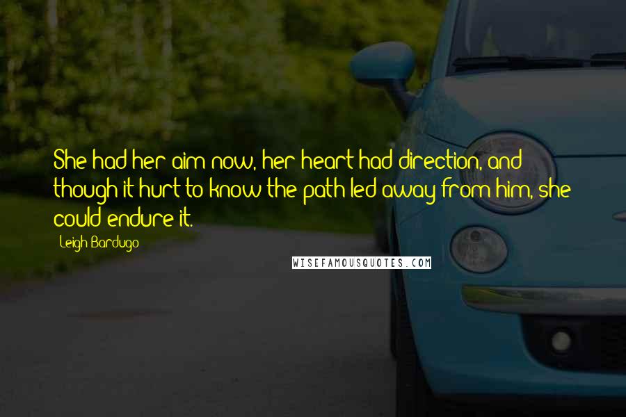 Leigh Bardugo Quotes: She had her aim now, her heart had direction, and though it hurt to know the path led away from him, she could endure it.